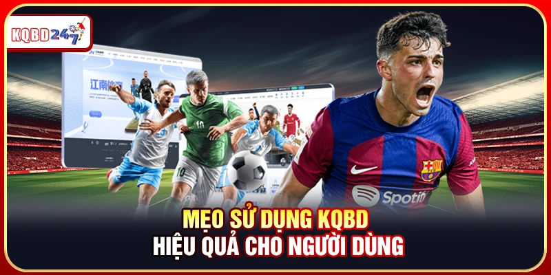 Mẹo sử dụng KQBD hiệu quả cho người dùng