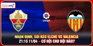 Soi Kèo Elche vs Valencia 21:15 11/04 – Cơ Hội Cho Đội Nào?